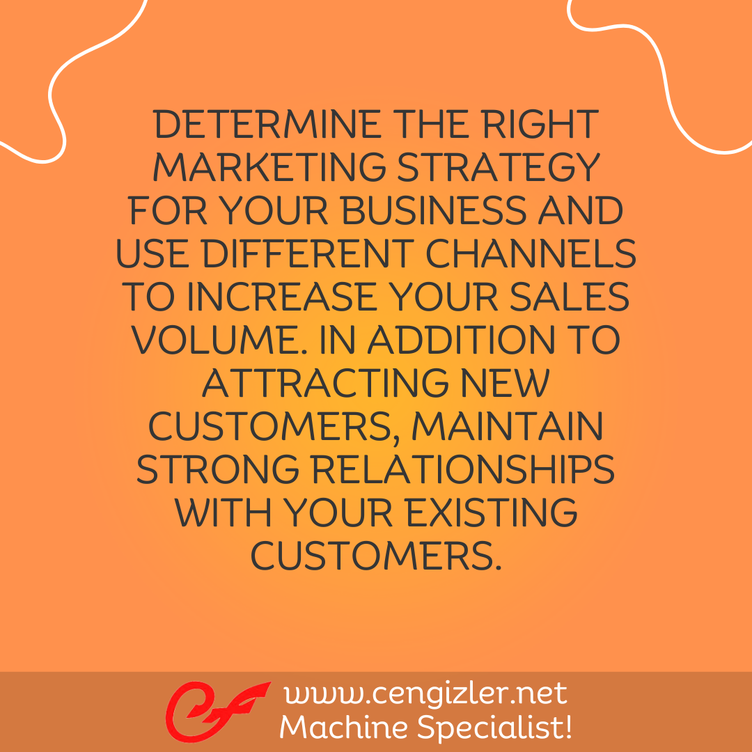 4 Determine the right marketing strategy for your business and use different channels to increase your sales volume. In addition to attracting new customers, maintain strong relationships with your existing customers